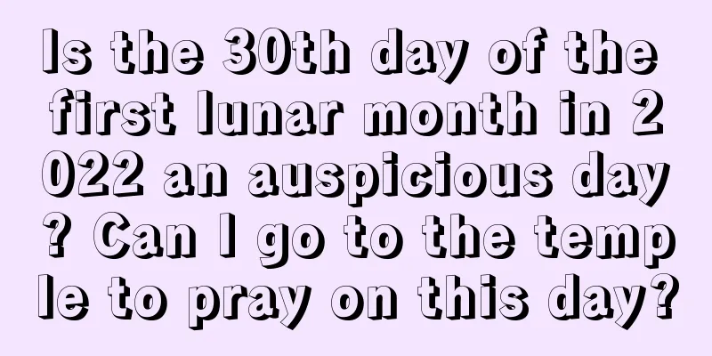 Is the 30th day of the first lunar month in 2022 an auspicious day? Can I go to the temple to pray on this day?
