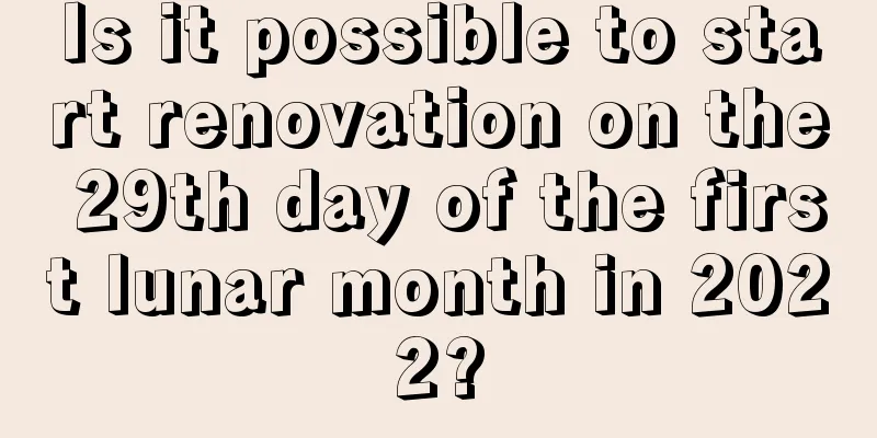 Is it possible to start renovation on the 29th day of the first lunar month in 2022?