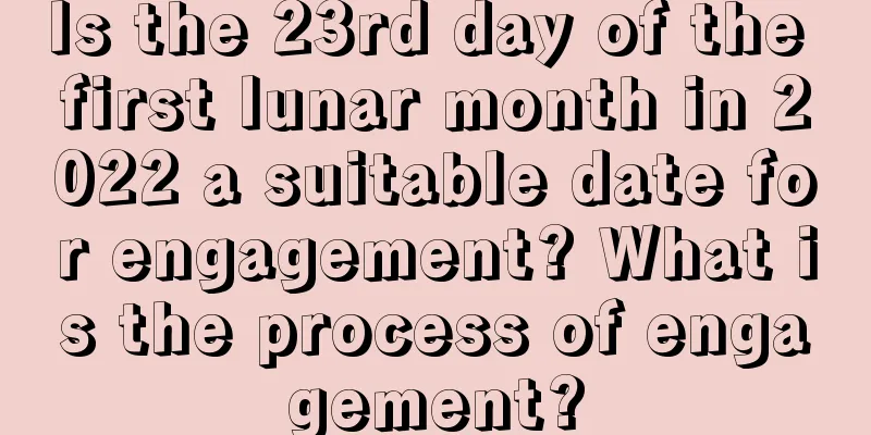 Is the 23rd day of the first lunar month in 2022 a suitable date for engagement? What is the process of engagement?