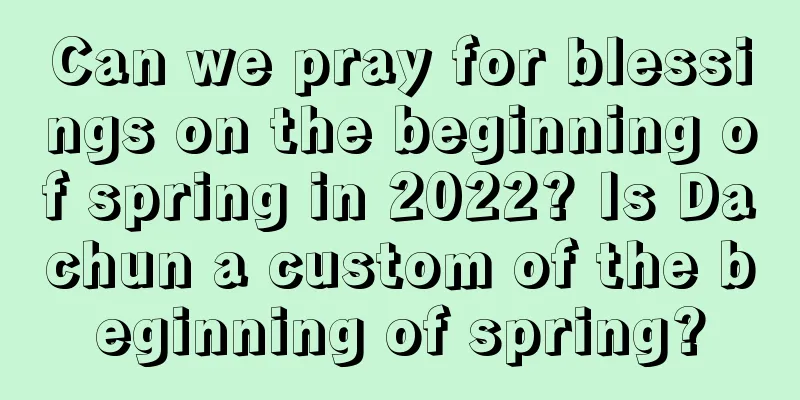 Can we pray for blessings on the beginning of spring in 2022? Is Dachun a custom of the beginning of spring?