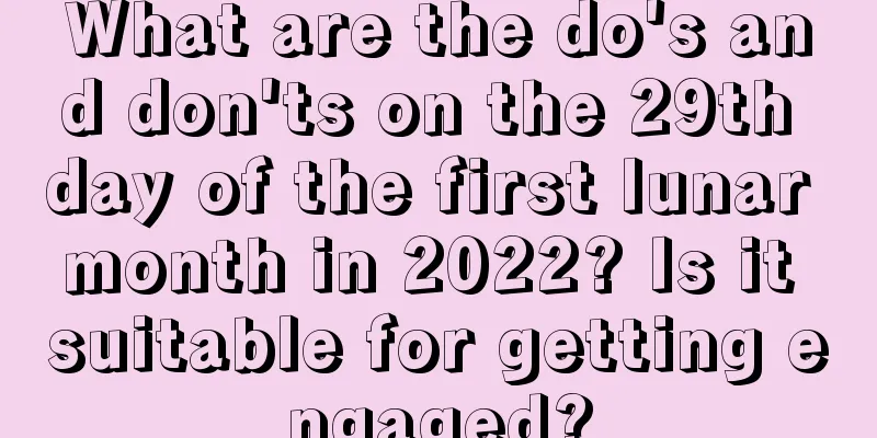 What are the do's and don'ts on the 29th day of the first lunar month in 2022? Is it suitable for getting engaged?