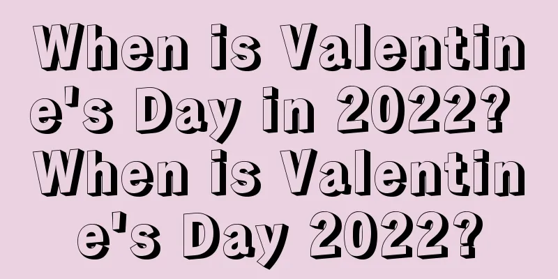 When is Valentine's Day in 2022? When is Valentine's Day 2022?