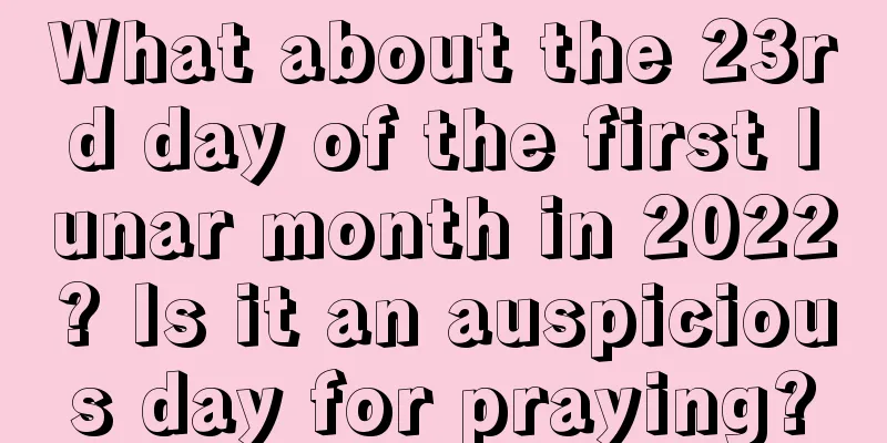 What about the 23rd day of the first lunar month in 2022? Is it an auspicious day for praying?