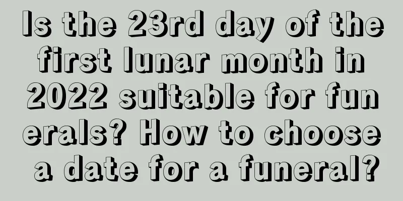 Is the 23rd day of the first lunar month in 2022 suitable for funerals? How to choose a date for a funeral?