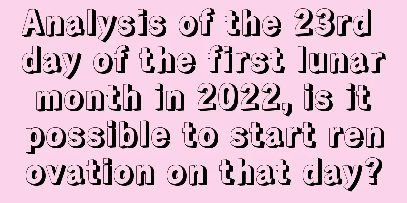 Analysis of the 23rd day of the first lunar month in 2022, is it possible to start renovation on that day?