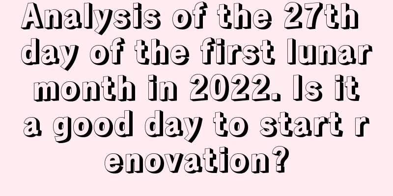 Analysis of the 27th day of the first lunar month in 2022. Is it a good day to start renovation?