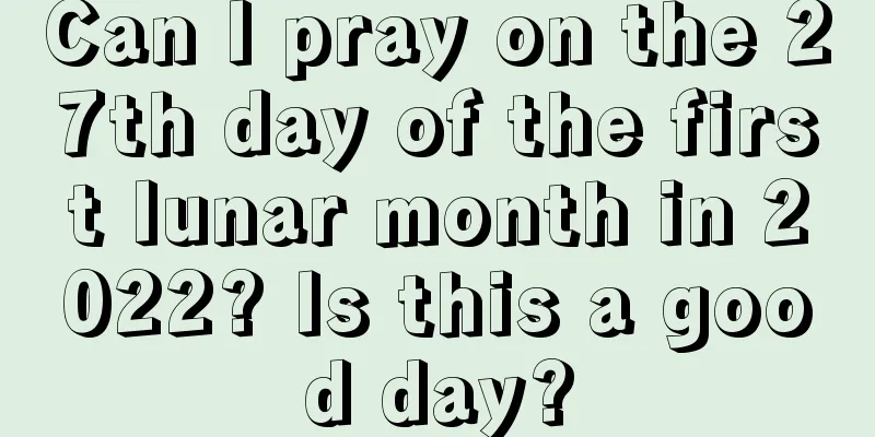 Can I pray on the 27th day of the first lunar month in 2022? Is this a good day?