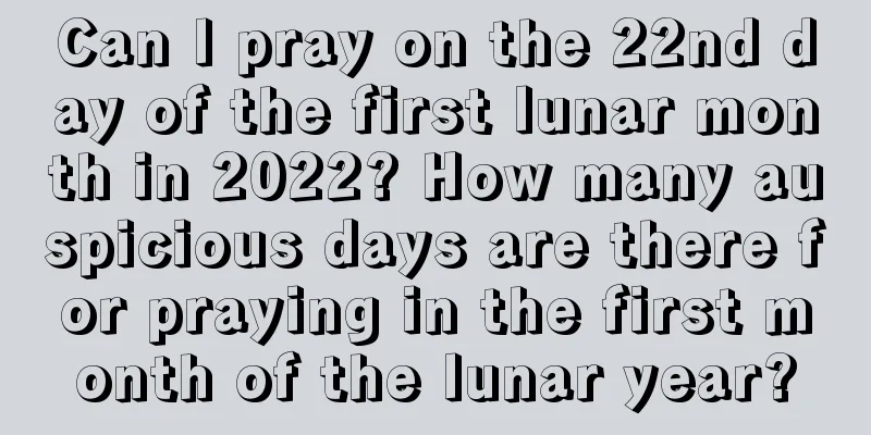 Can I pray on the 22nd day of the first lunar month in 2022? How many auspicious days are there for praying in the first month of the lunar year?
