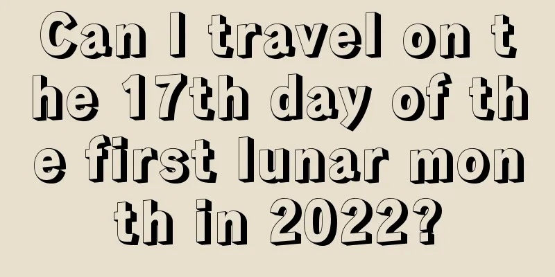 Can I travel on the 17th day of the first lunar month in 2022?