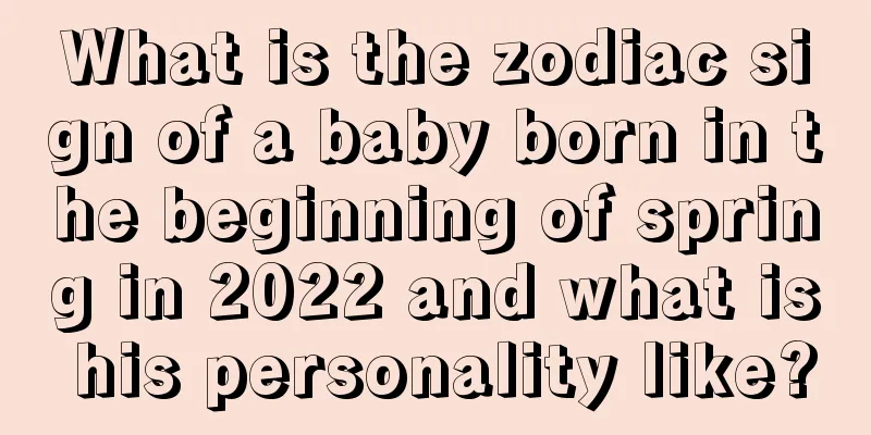What is the zodiac sign of a baby born in the beginning of spring in 2022 and what is his personality like?