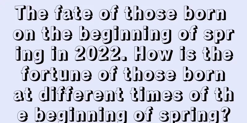 The fate of those born on the beginning of spring in 2022. How is the fortune of those born at different times of the beginning of spring?