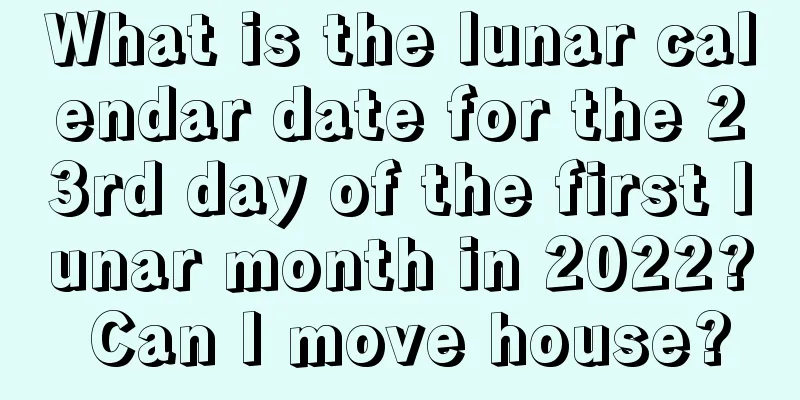 What is the lunar calendar date for the 23rd day of the first lunar month in 2022? Can I move house?
