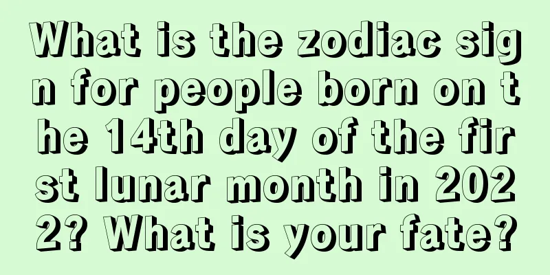 What is the zodiac sign for people born on the 14th day of the first lunar month in 2022? What is your fate?