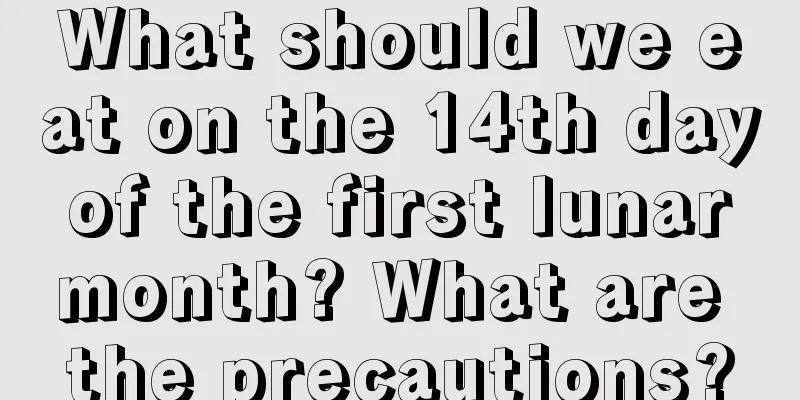 What should we eat on the 14th day of the first lunar month? What are the precautions?