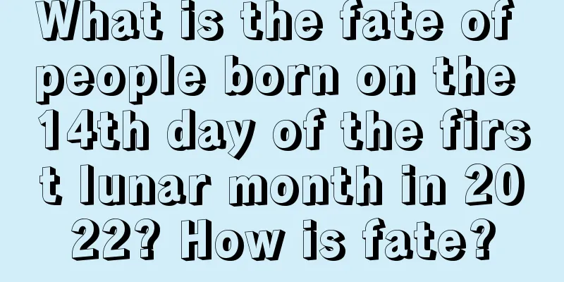 What is the fate of people born on the 14th day of the first lunar month in 2022? How is fate?