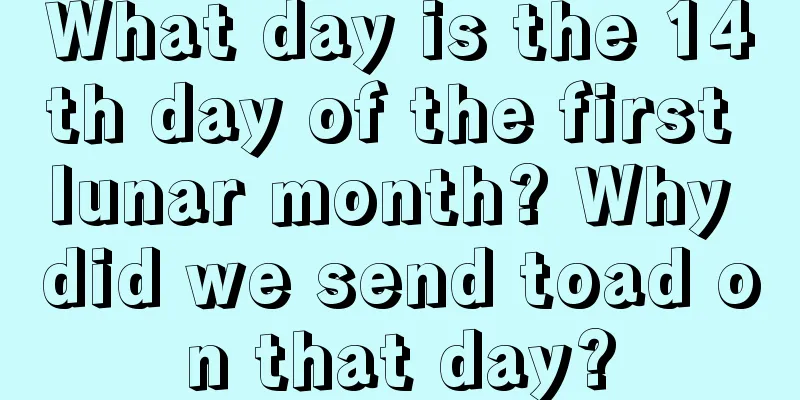 What day is the 14th day of the first lunar month? Why did we send toad on that day?