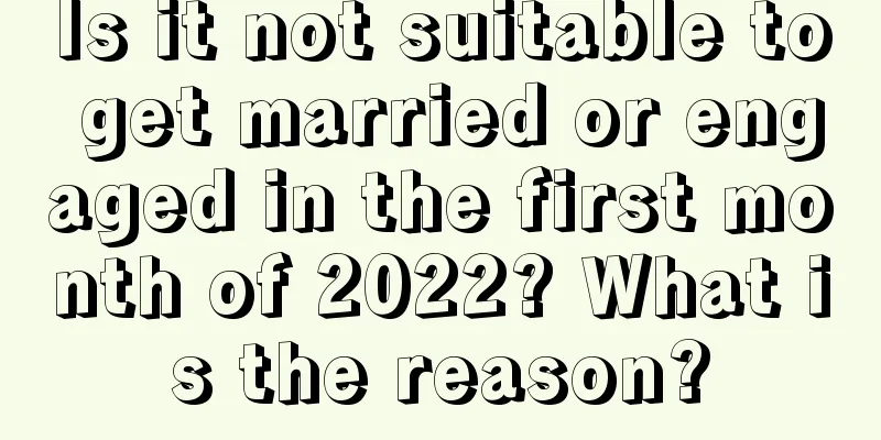 Is it not suitable to get married or engaged in the first month of 2022? What is the reason?