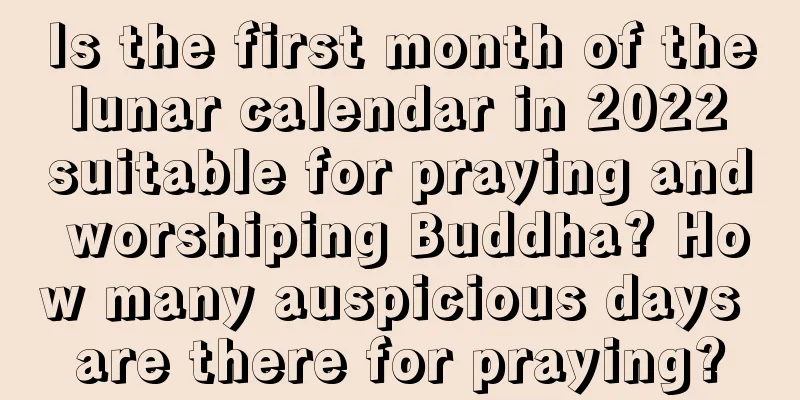 Is the first month of the lunar calendar in 2022 suitable for praying and worshiping Buddha? How many auspicious days are there for praying?