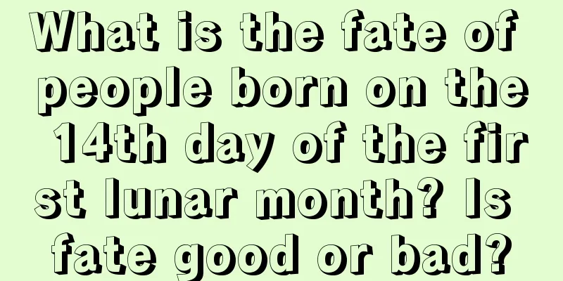 What is the fate of people born on the 14th day of the first lunar month? Is fate good or bad?