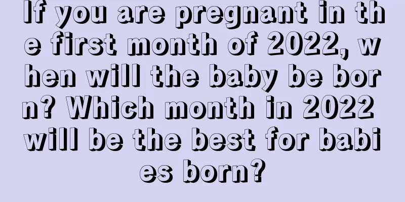 If you are pregnant in the first month of 2022, when will the baby be born? Which month in 2022 will be the best for babies born?