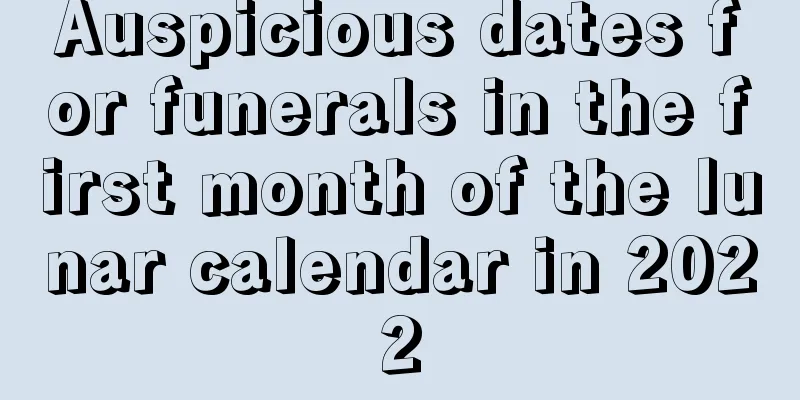 Auspicious dates for funerals in the first month of the lunar calendar in 2022