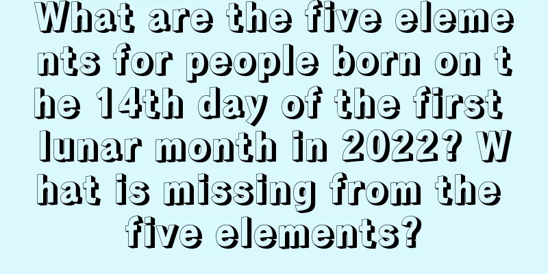 What are the five elements for people born on the 14th day of the first lunar month in 2022? What is missing from the five elements?
