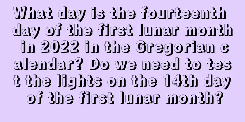 What day is the fourteenth day of the first lunar month in 2022 in the Gregorian calendar? Do we need to test the lights on the 14th day of the first lunar month?
