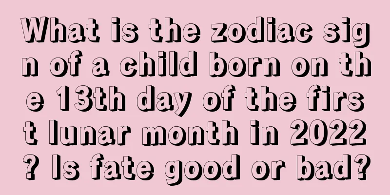 What is the zodiac sign of a child born on the 13th day of the first lunar month in 2022? Is fate good or bad?