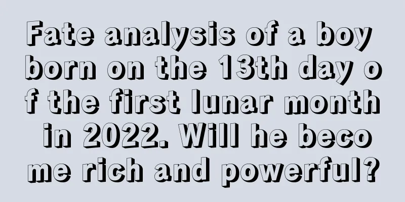 Fate analysis of a boy born on the 13th day of the first lunar month in 2022. Will he become rich and powerful?