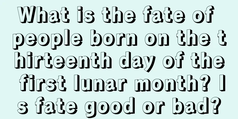 What is the fate of people born on the thirteenth day of the first lunar month? Is fate good or bad?
