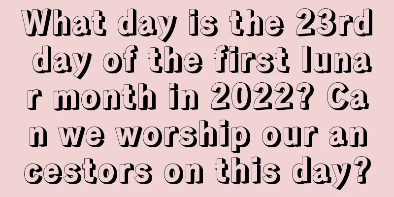 What day is the 23rd day of the first lunar month in 2022? Can we worship our ancestors on this day?