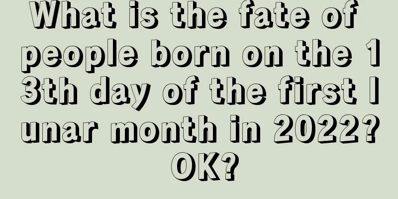What is the fate of people born on the 13th day of the first lunar month in 2022? OK?