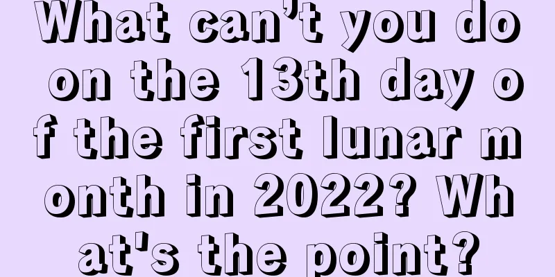 What can’t you do on the 13th day of the first lunar month in 2022? What's the point?