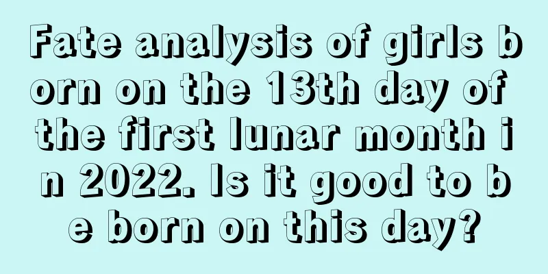 Fate analysis of girls born on the 13th day of the first lunar month in 2022. Is it good to be born on this day?