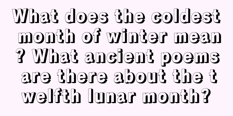 What does the coldest month of winter mean? What ancient poems are there about the twelfth lunar month?