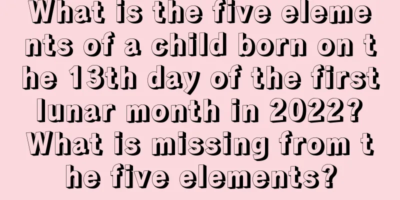 What is the five elements of a child born on the 13th day of the first lunar month in 2022? What is missing from the five elements?