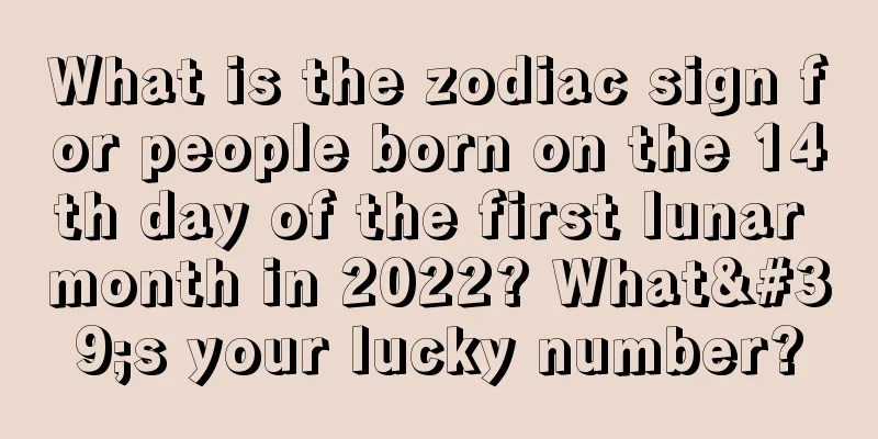 What is the zodiac sign for people born on the 14th day of the first lunar month in 2022? What's your lucky number?