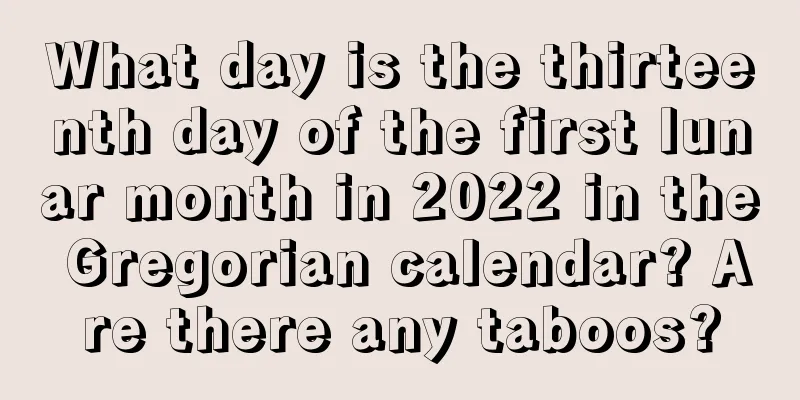 What day is the thirteenth day of the first lunar month in 2022 in the Gregorian calendar? Are there any taboos?