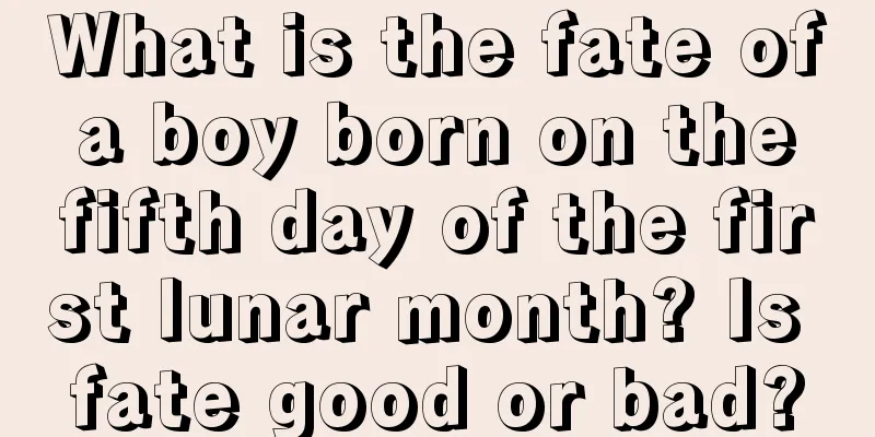 What is the fate of a boy born on the fifth day of the first lunar month? Is fate good or bad?