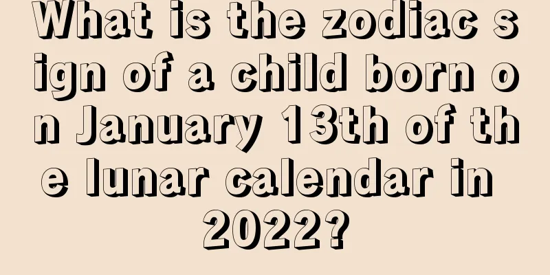 What is the zodiac sign of a child born on January 13th of the lunar calendar in 2022?