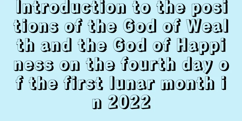 Introduction to the positions of the God of Wealth and the God of Happiness on the fourth day of the first lunar month in 2022