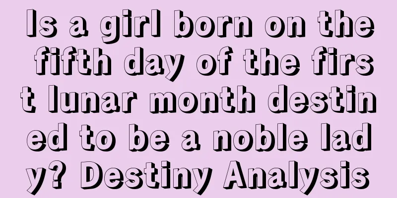 Is a girl born on the fifth day of the first lunar month destined to be a noble lady? Destiny Analysis