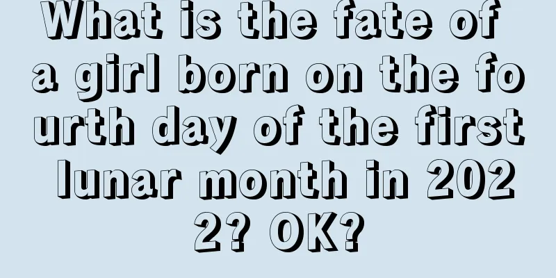 What is the fate of a girl born on the fourth day of the first lunar month in 2022? OK?