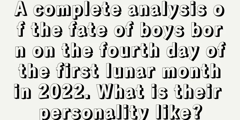 A complete analysis of the fate of boys born on the fourth day of the first lunar month in 2022. What is their personality like?