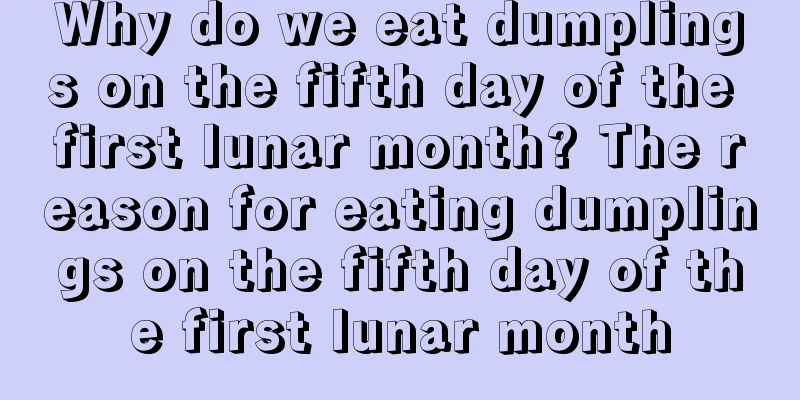 Why do we eat dumplings on the fifth day of the first lunar month? The reason for eating dumplings on the fifth day of the first lunar month