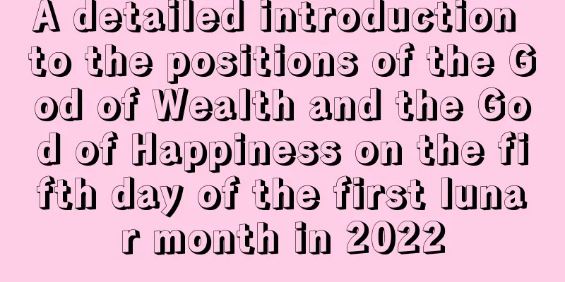 A detailed introduction to the positions of the God of Wealth and the God of Happiness on the fifth day of the first lunar month in 2022