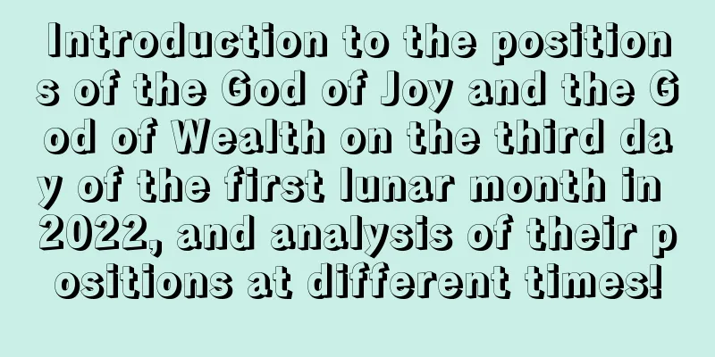 Introduction to the positions of the God of Joy and the God of Wealth on the third day of the first lunar month in 2022, and analysis of their positions at different times!