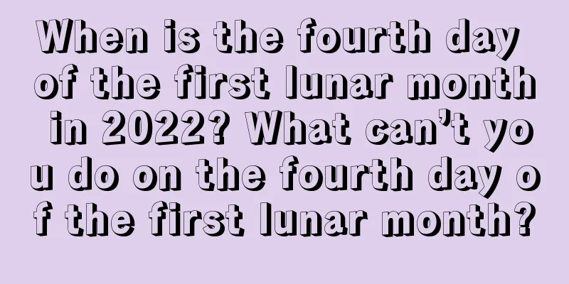 When is the fourth day of the first lunar month in 2022? What can’t you do on the fourth day of the first lunar month?
