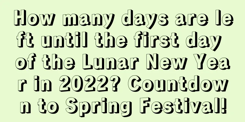 How many days are left until the first day of the Lunar New Year in 2022? Countdown to Spring Festival!