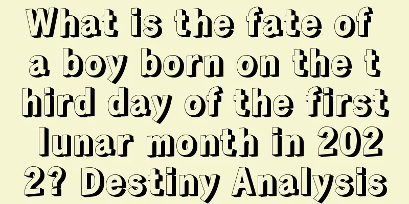 What is the fate of a boy born on the third day of the first lunar month in 2022? Destiny Analysis